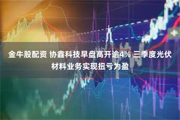 金牛股配资 协鑫科技早盘高开逾4% 三季度光伏材料业务实现扭亏为盈