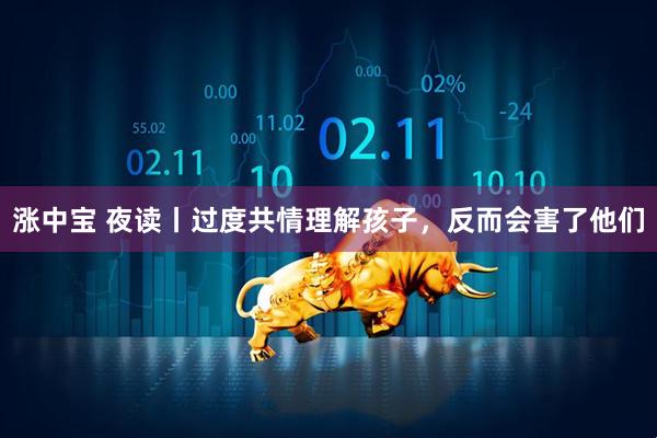 涨中宝 夜读丨过度共情理解孩子，反而会害了他们