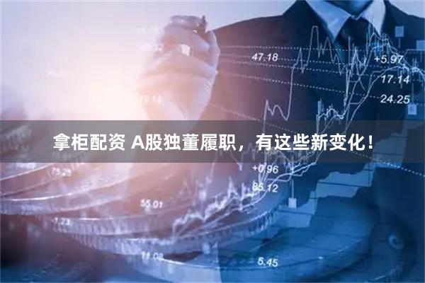 拿柜配资 A股独董履职，有这些新变化！