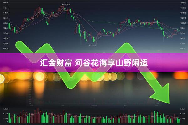 汇金财富 河谷花海享山野闲适