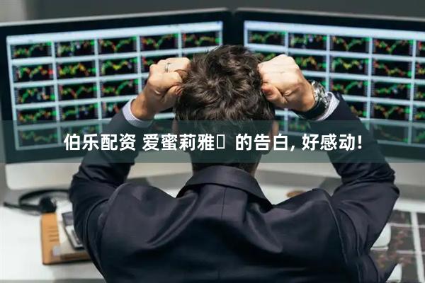 伯乐配资 爱蜜莉雅‌的告白, 好感动!