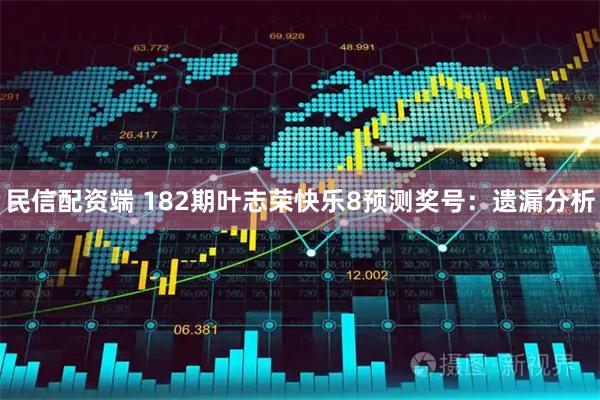 民信配资端 182期叶志荣快乐8预测奖号:遗漏分析