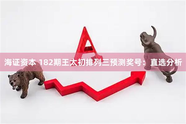 海证资本 182期王太初排列三预测奖号:直选分析