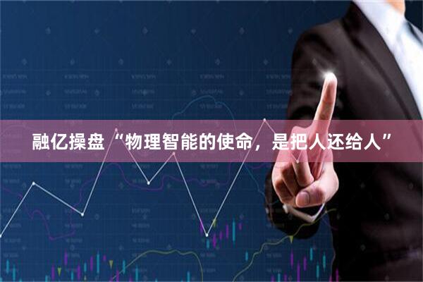 融亿操盘 “物理智能的使命,是把人还给人”