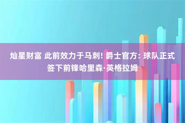 灿星财富 此前效力于马刺! 爵士官方: 球队正式签下前锋哈里森·英格拉姆