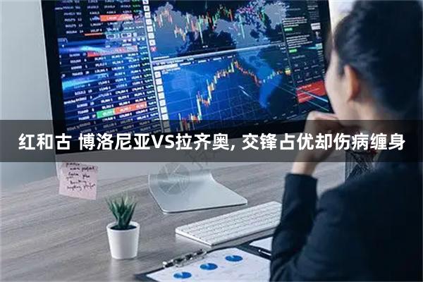 红和古 博洛尼亚VS拉齐奥, 交锋占优却伤病缠身